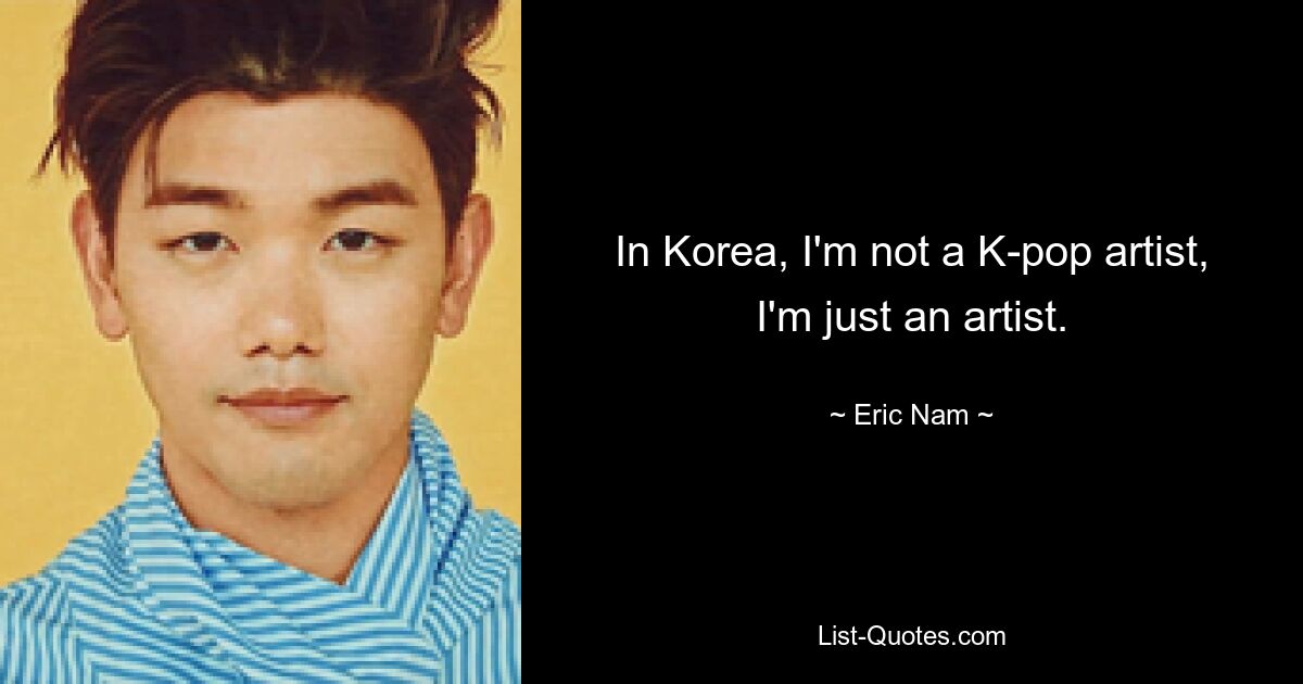 In Korea, I'm not a K-pop artist, I'm just an artist. — © Eric Nam