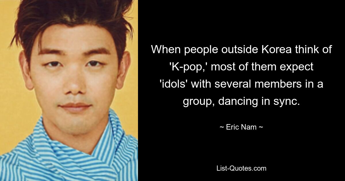 When people outside Korea think of 'K-pop,' most of them expect 'idols' with several members in a group, dancing in sync. — © Eric Nam