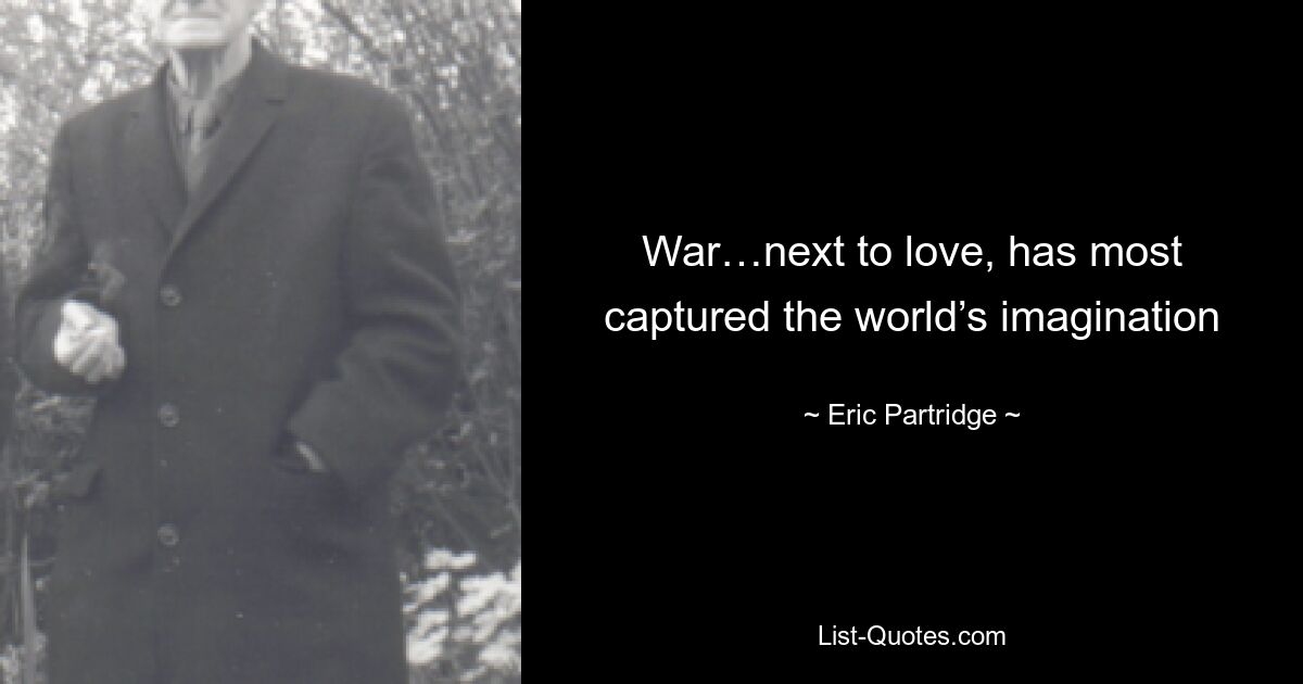 War…next to love, has most captured the world’s imagination — © Eric Partridge