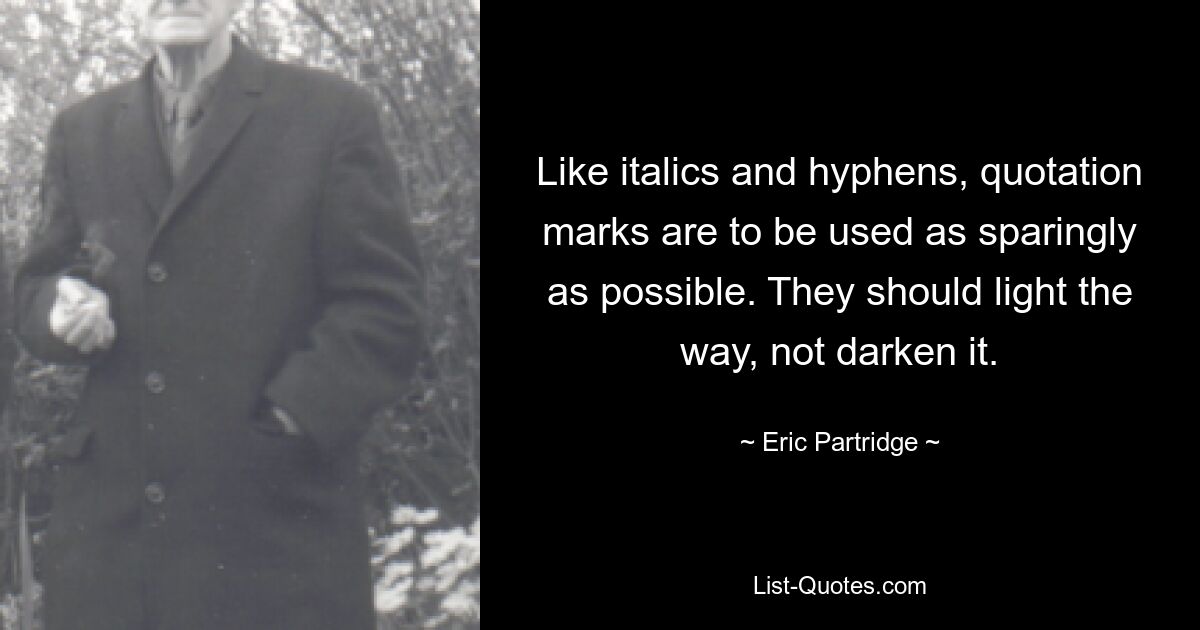 Like italics and hyphens, quotation marks are to be used as sparingly as possible. They should light the way, not darken it. — © Eric Partridge