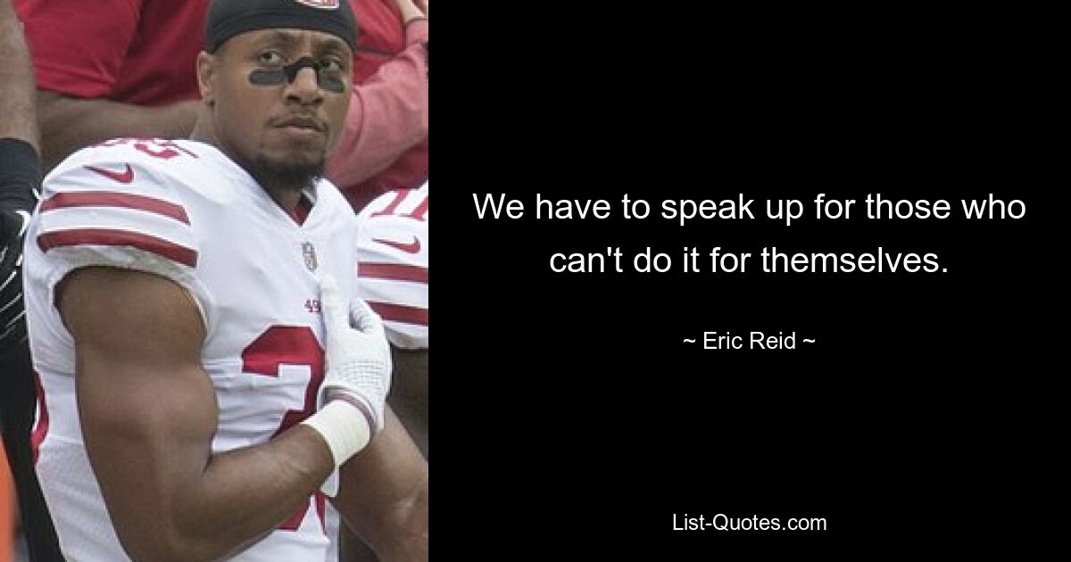 We have to speak up for those who can't do it for themselves. — © Eric Reid