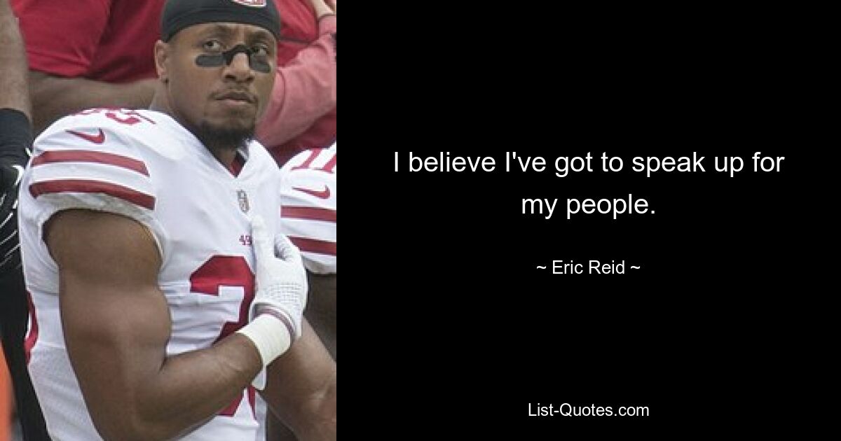 I believe I've got to speak up for my people. — © Eric Reid