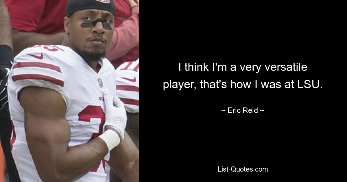 I think I'm a very versatile player, that's how I was at LSU. — © Eric Reid