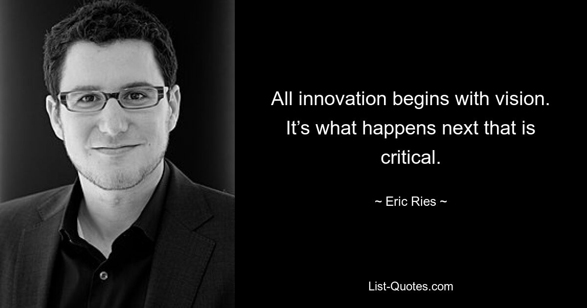 All innovation begins with vision. It’s what happens next that is critical. — © Eric Ries