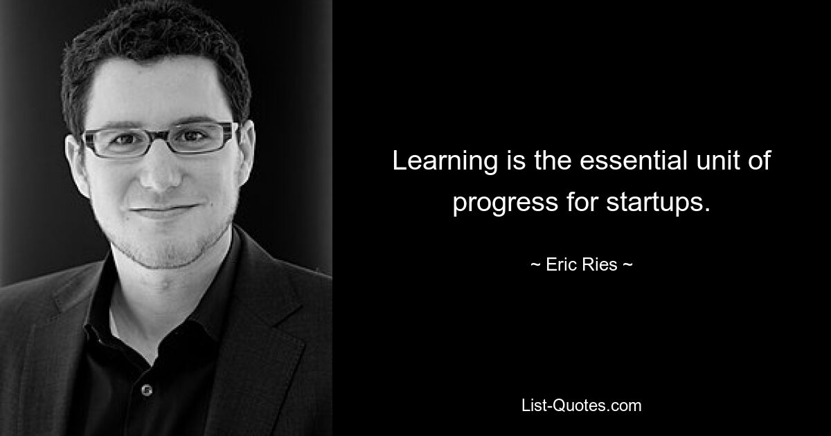 Learning is the essential unit of progress for startups. — © Eric Ries