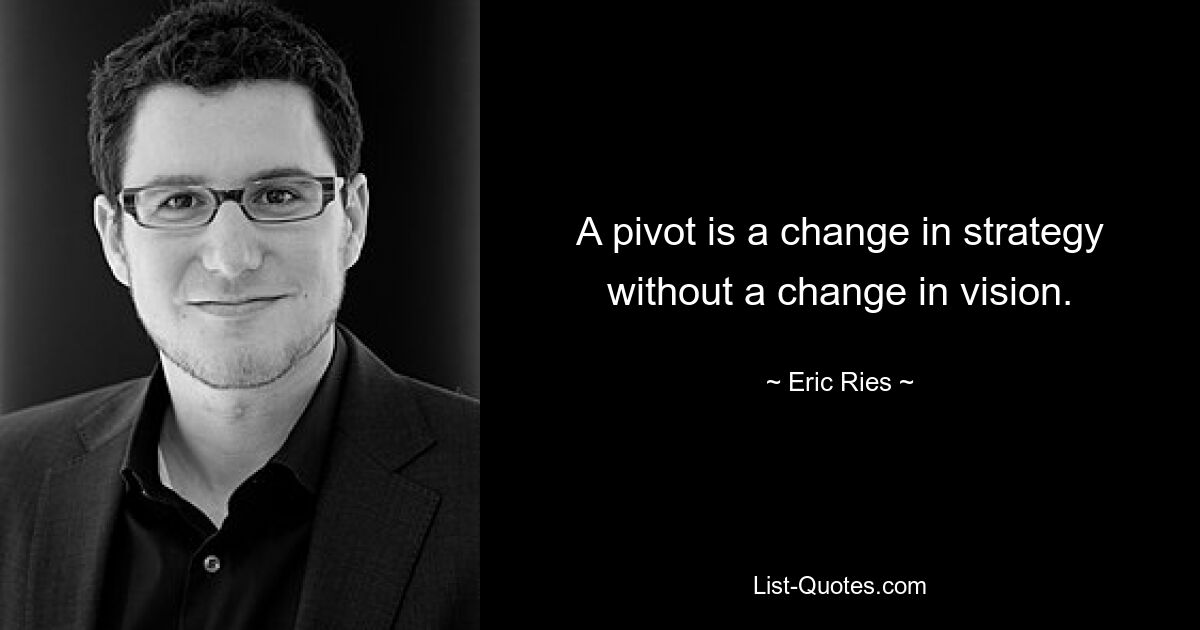 A pivot is a change in strategy without a change in vision. — © Eric Ries