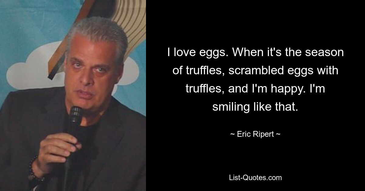 Ich liebe Eier. Wenn Trüffelzeit ist, dann Rühreier mit Trüffeln, und ich bin glücklich. Ich lächle so. — © Eric Ripert