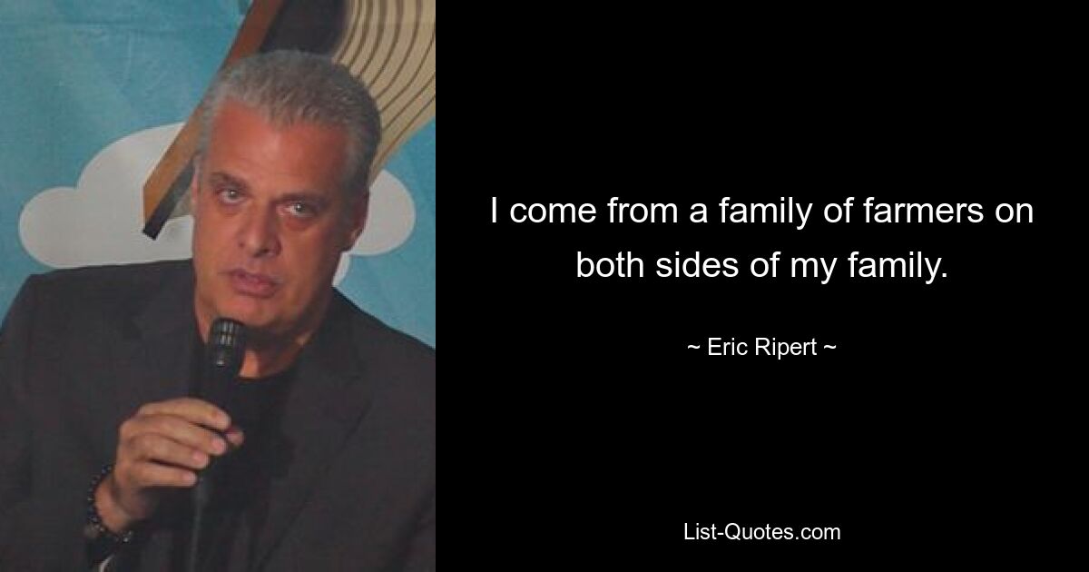 I come from a family of farmers on both sides of my family. — © Eric Ripert