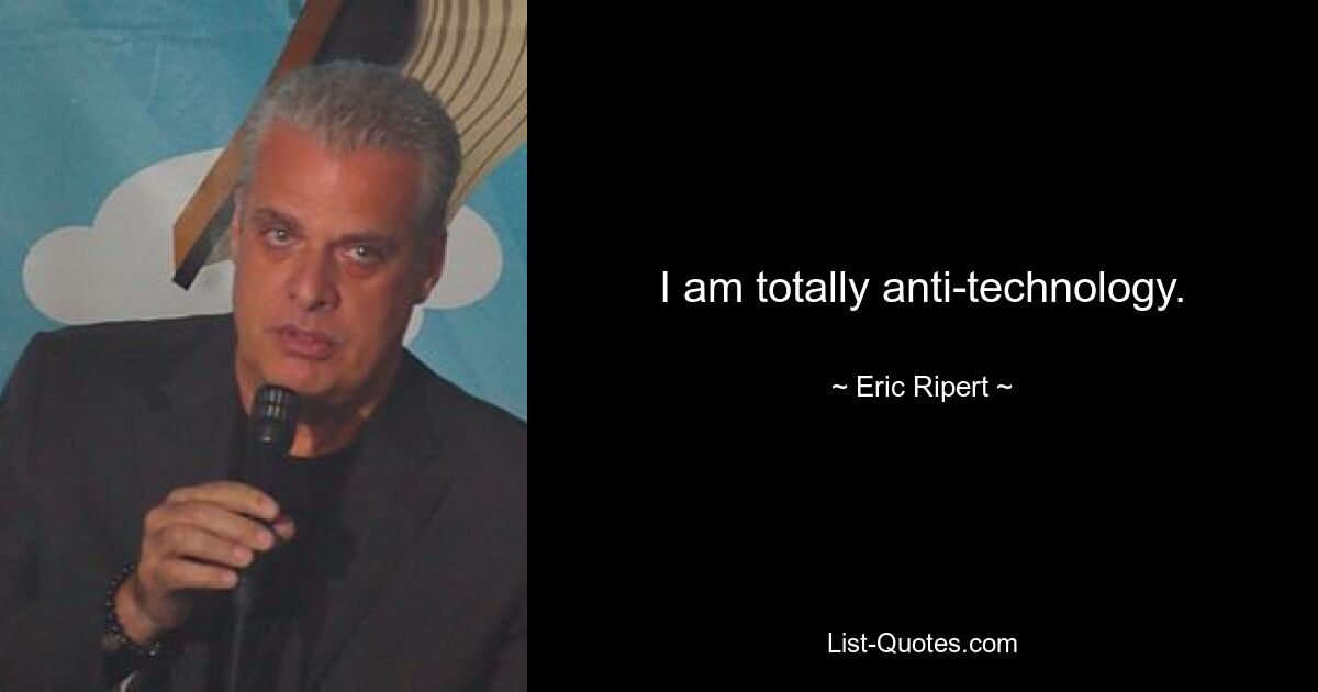 I am totally anti-technology. — © Eric Ripert