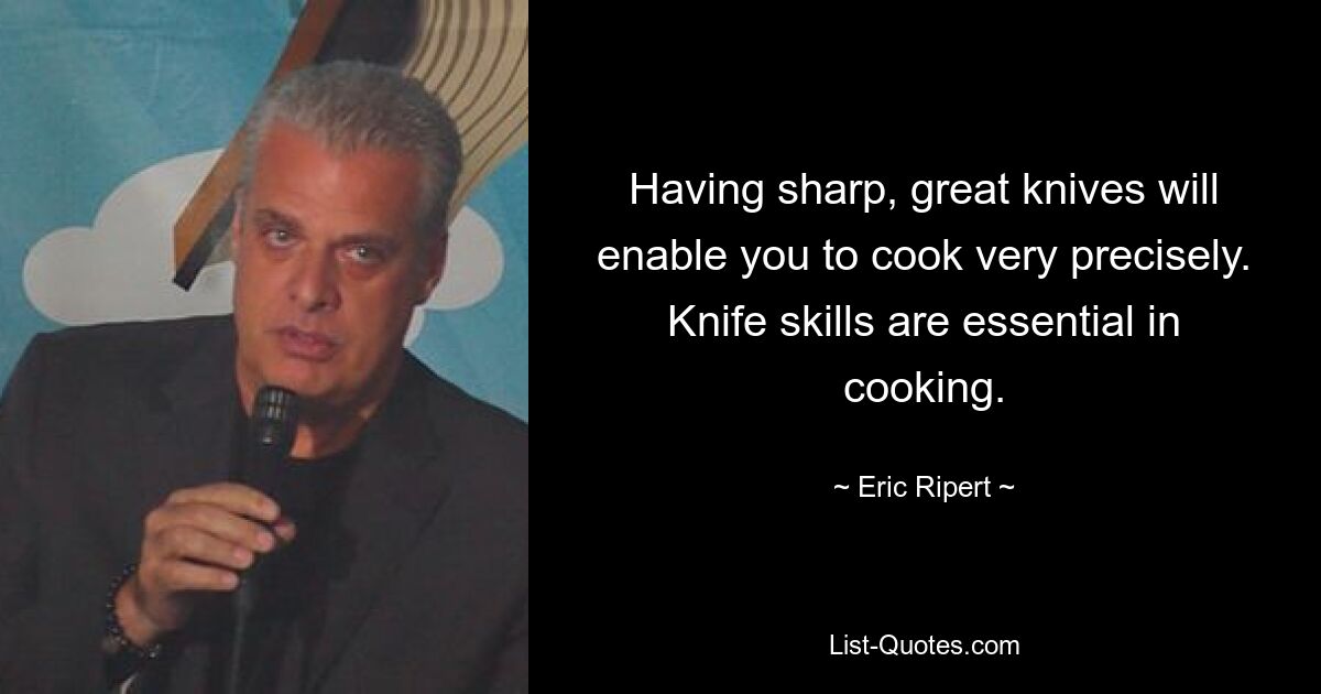 Having sharp, great knives will enable you to cook very precisely. Knife skills are essential in cooking. — © Eric Ripert