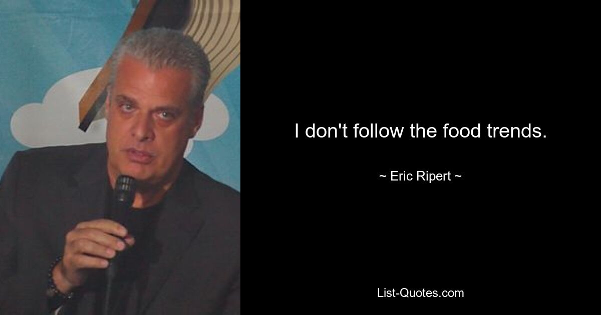 I don't follow the food trends. — © Eric Ripert