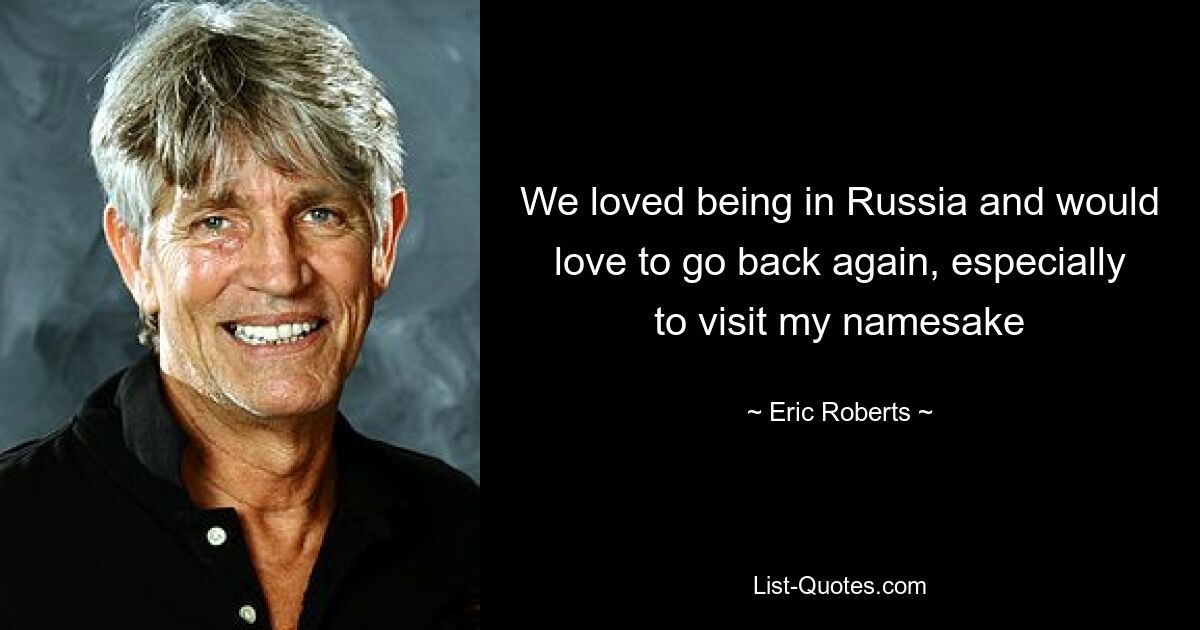 We loved being in Russia and would love to go back again, especially to visit my namesake — © Eric Roberts