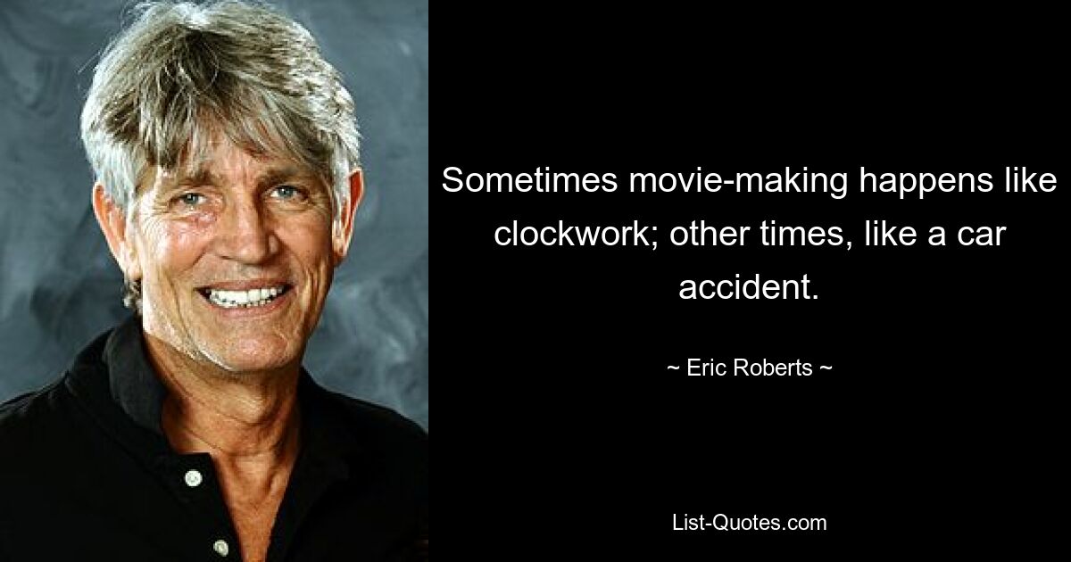 Sometimes movie-making happens like clockwork; other times, like a car accident. — © Eric Roberts