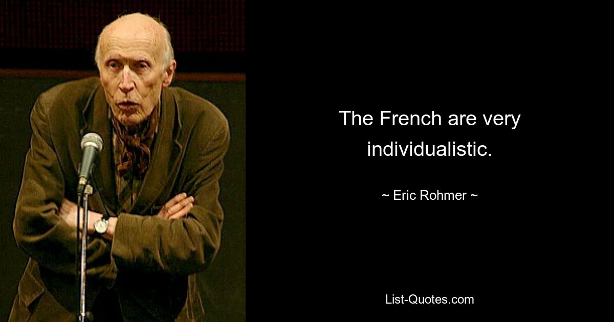 The French are very individualistic. — © Eric Rohmer