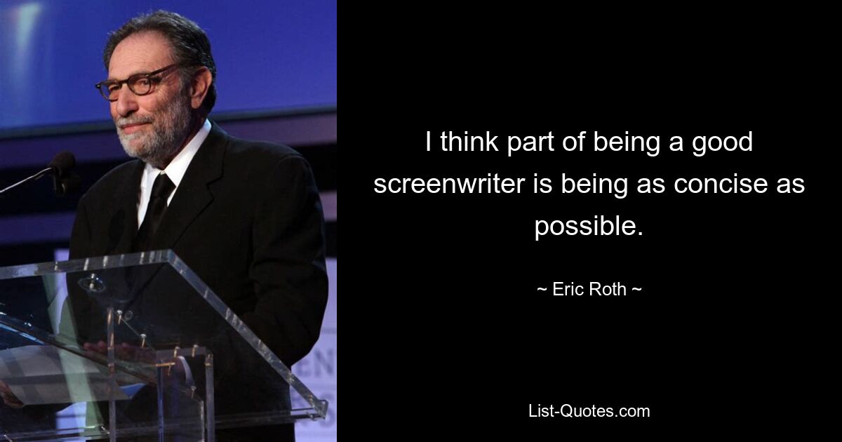 I think part of being a good screenwriter is being as concise as possible. — © Eric Roth