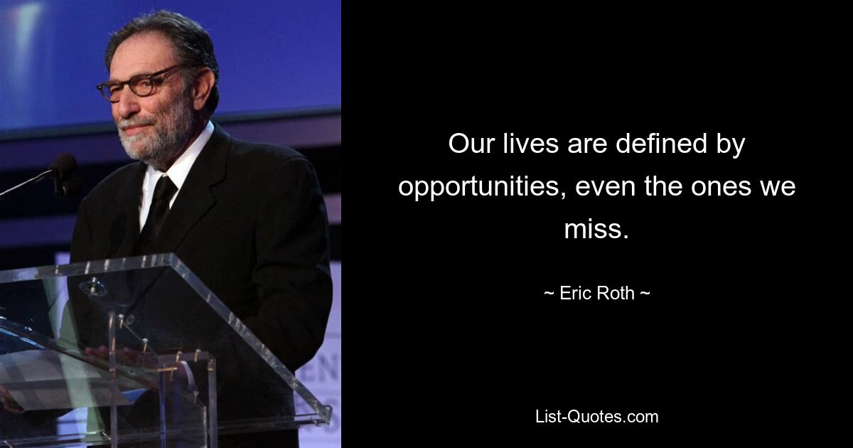 Our lives are defined by opportunities, even the ones we miss. — © Eric Roth