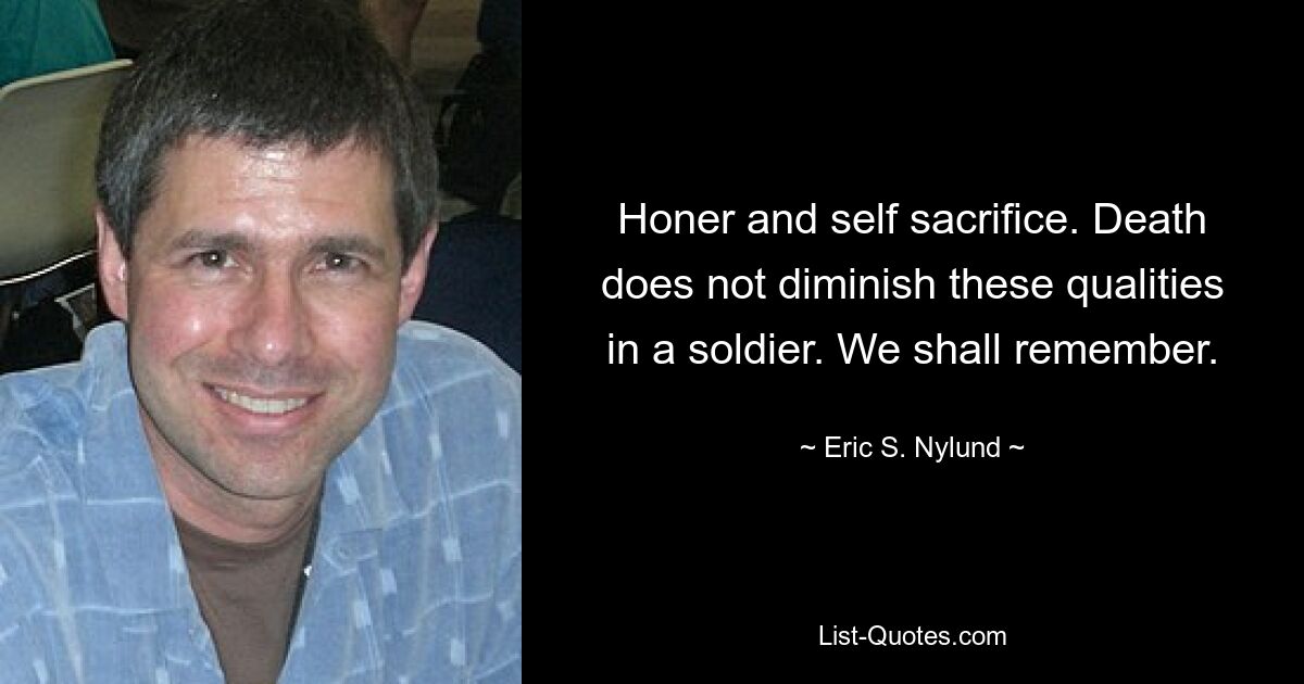 Honer and self sacrifice. Death does not diminish these qualities in a soldier. We shall remember. — © Eric S. Nylund