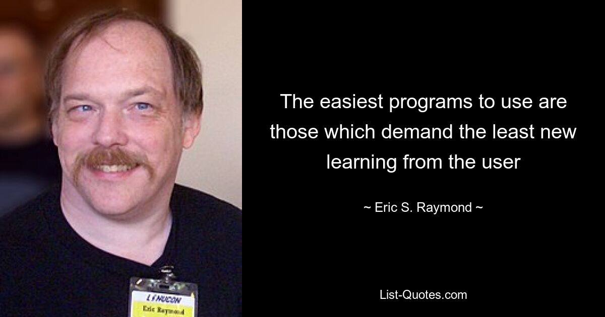 The easiest programs to use are those which demand the least new learning from the user — © Eric S. Raymond