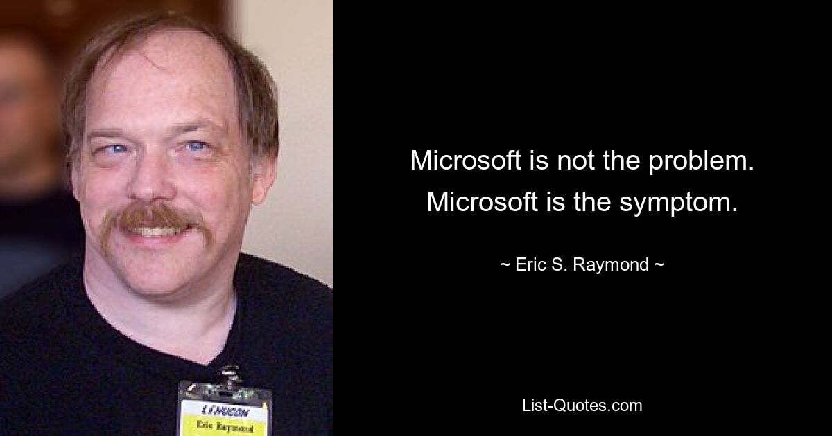 Microsoft is not the problem. Microsoft is the symptom. — © Eric S. Raymond