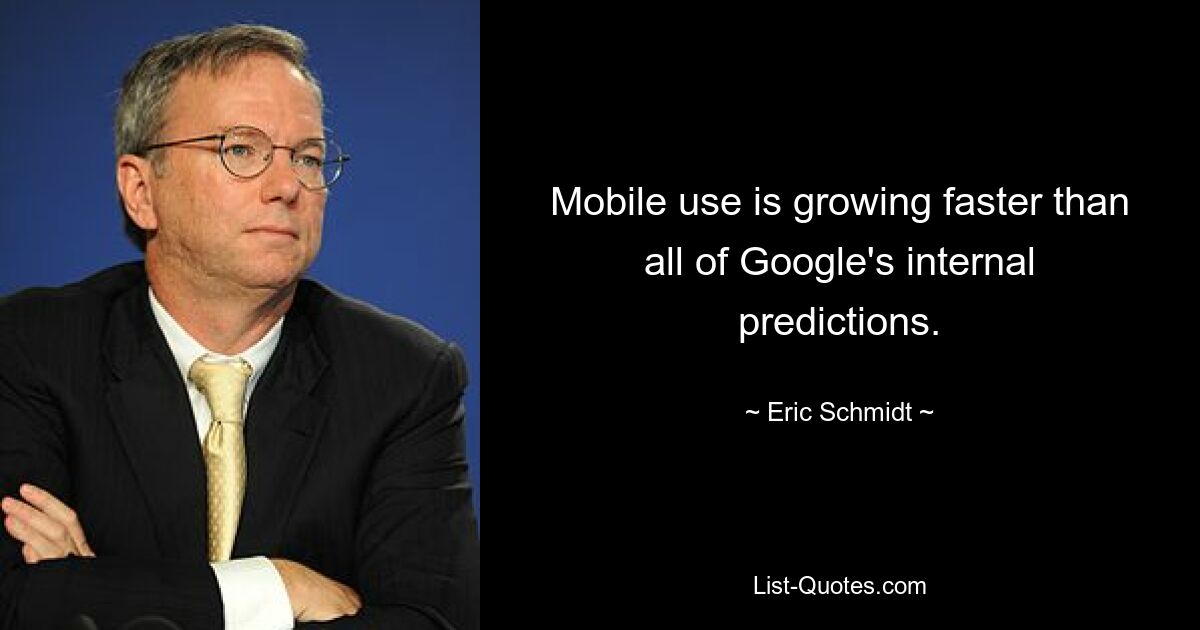 Mobile use is growing faster than all of Google's internal predictions. — © Eric Schmidt