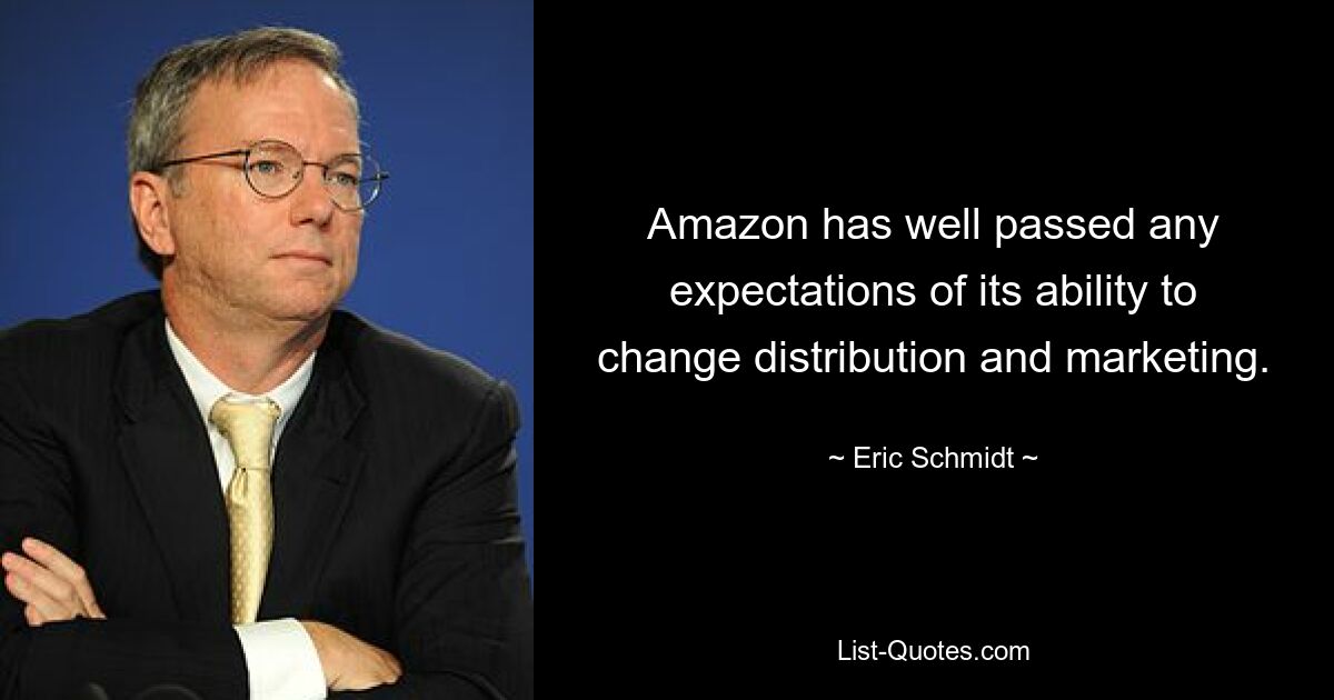 Amazon has well passed any expectations of its ability to change distribution and marketing. — © Eric Schmidt