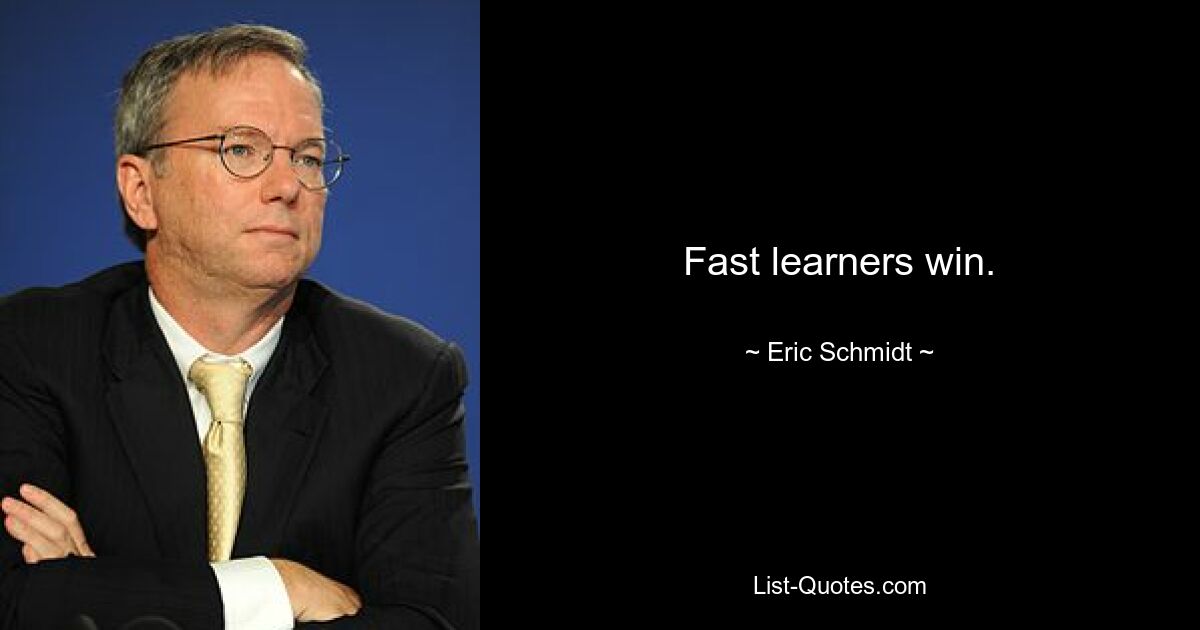 Fast learners win. — © Eric Schmidt