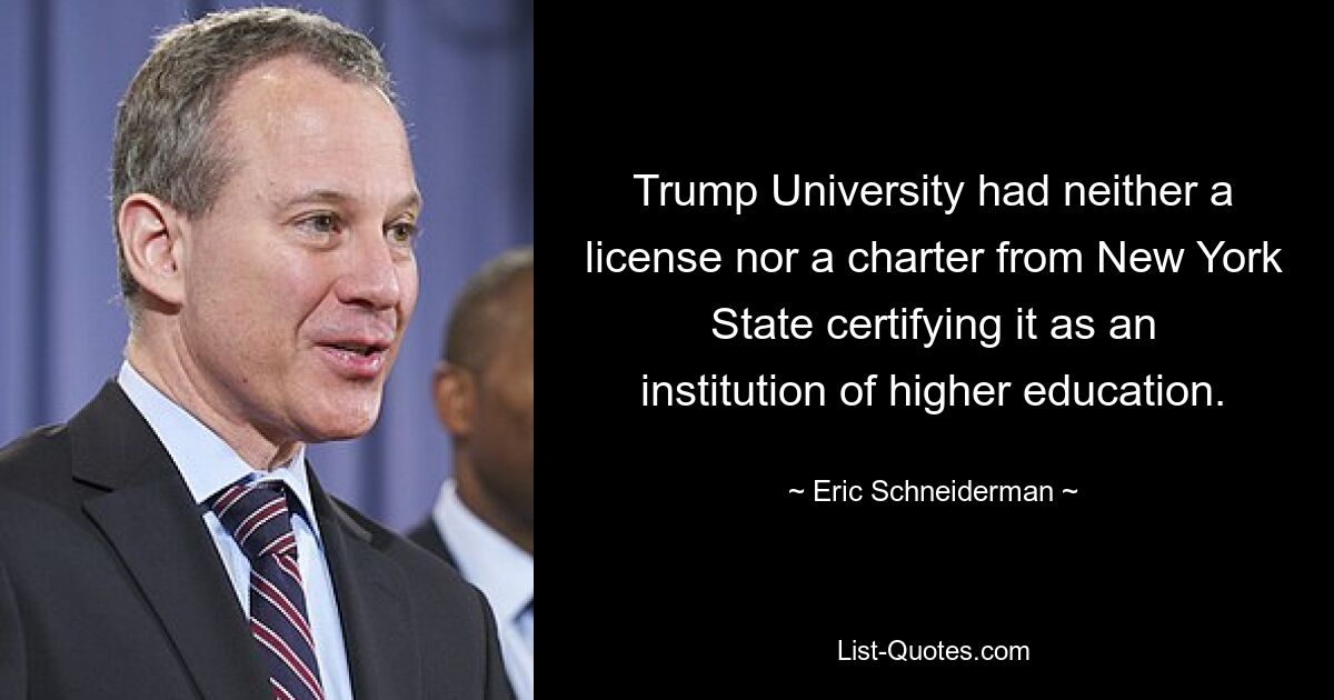 Trump University had neither a license nor a charter from New York State certifying it as an institution of higher education. — © Eric Schneiderman