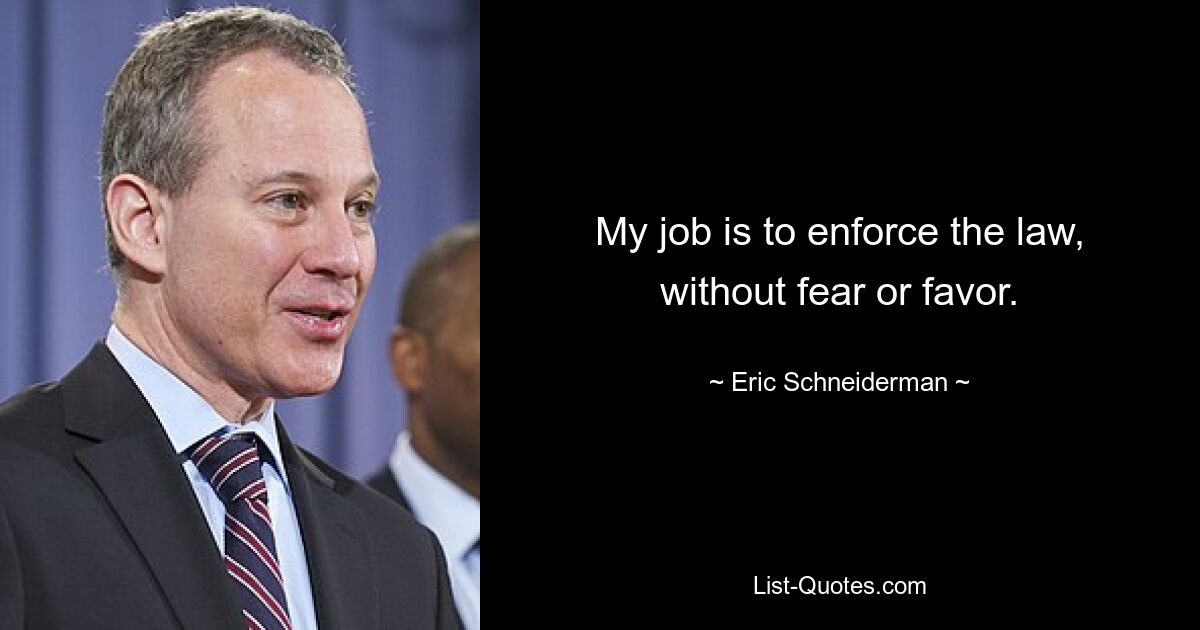 My job is to enforce the law, without fear or favor. — © Eric Schneiderman