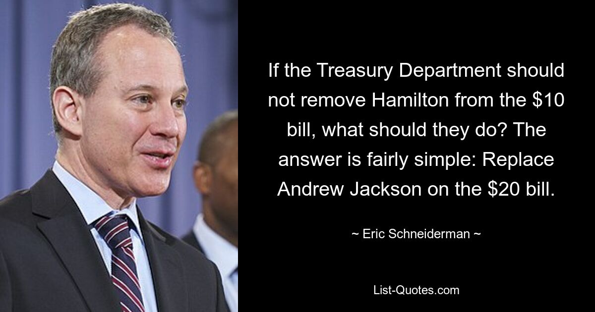 If the Treasury Department should not remove Hamilton from the $10 bill, what should they do? The answer is fairly simple: Replace Andrew Jackson on the $20 bill. — © Eric Schneiderman