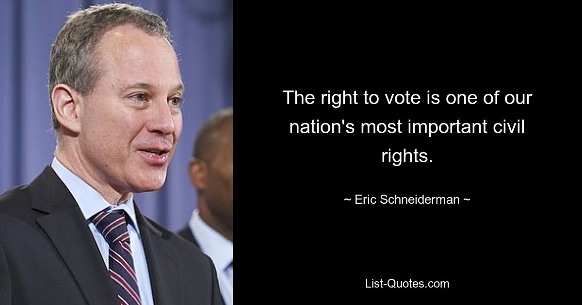 The right to vote is one of our nation's most important civil rights. — © Eric Schneiderman