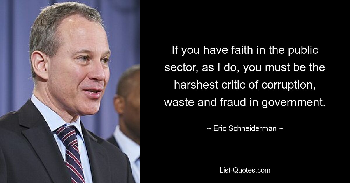 If you have faith in the public sector, as I do, you must be the harshest critic of corruption, waste and fraud in government. — © Eric Schneiderman