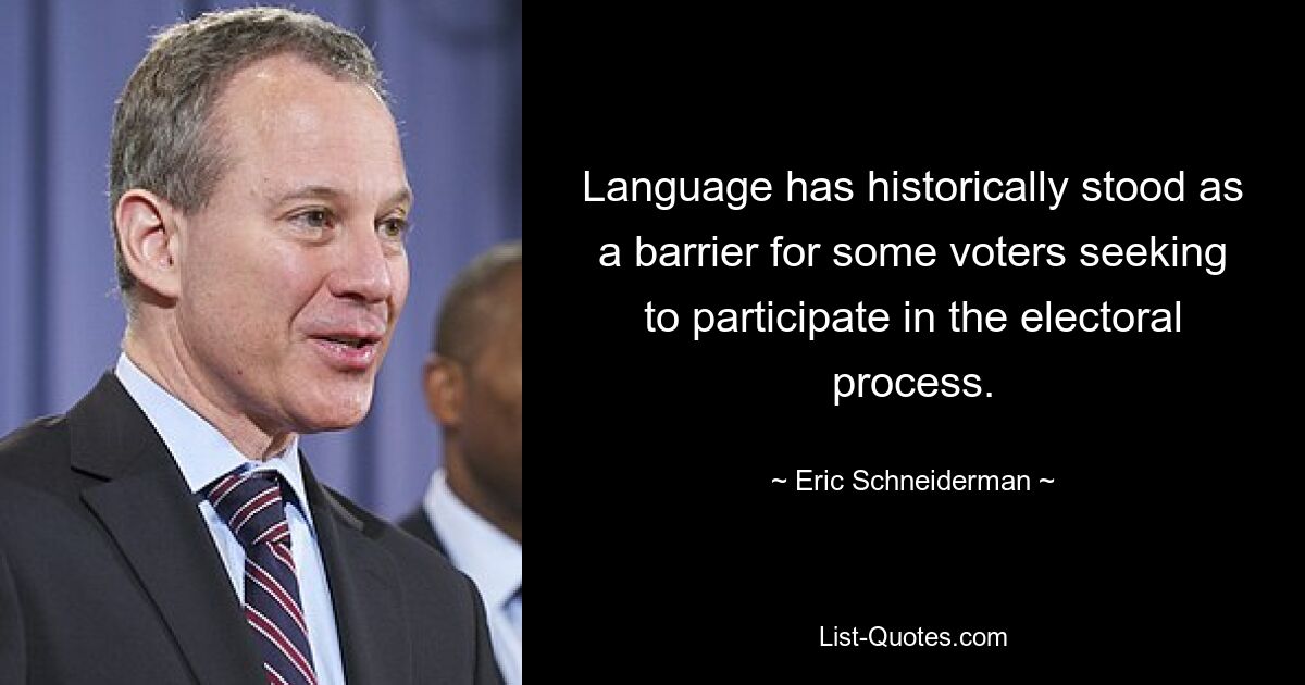 Language has historically stood as a barrier for some voters seeking to participate in the electoral process. — © Eric Schneiderman