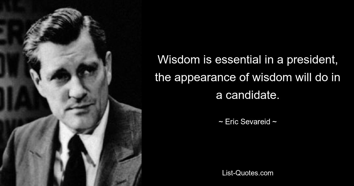 Wisdom is essential in a president, the appearance of wisdom will do in a candidate. — © Eric Sevareid