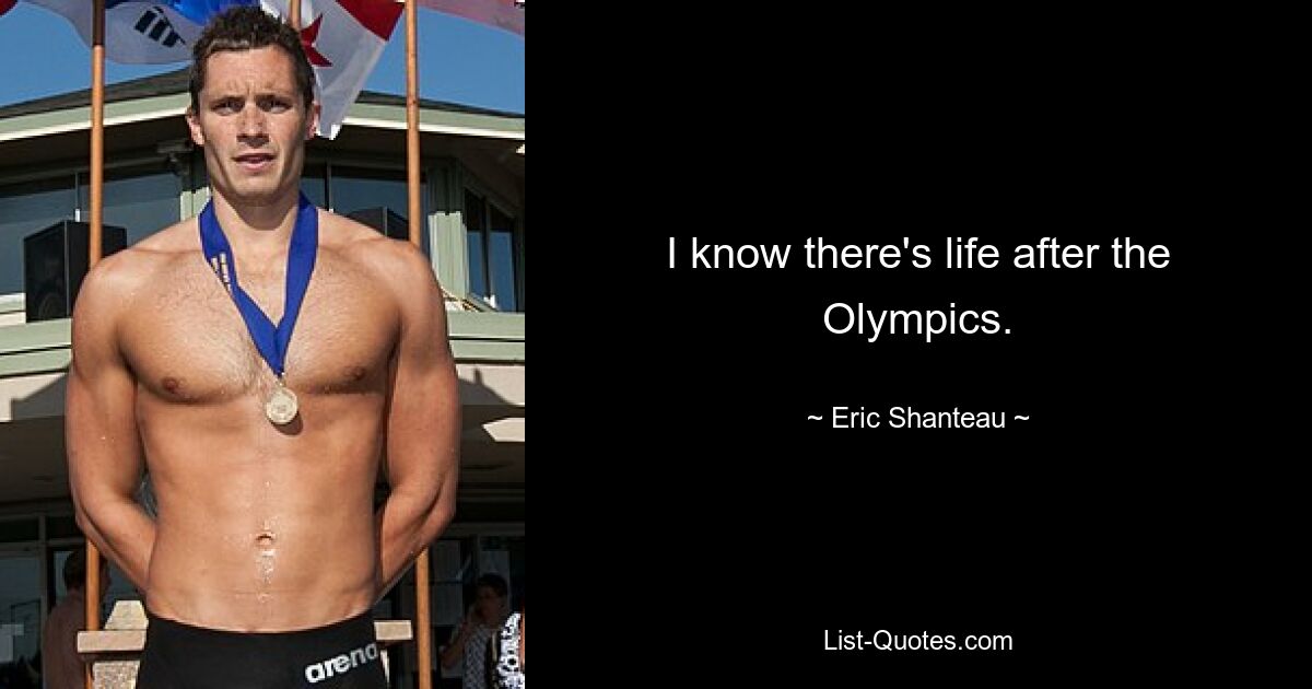 I know there's life after the Olympics. — © Eric Shanteau