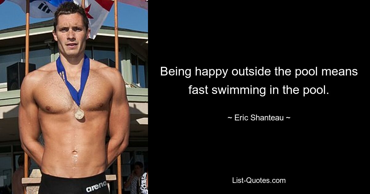 Being happy outside the pool means fast swimming in the pool. — © Eric Shanteau