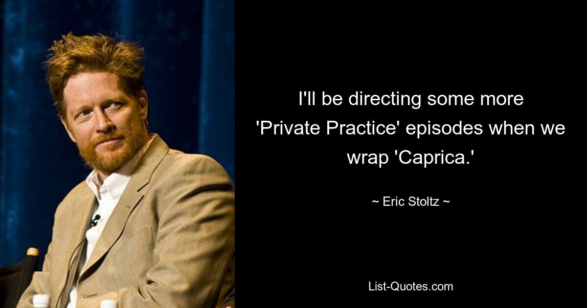 I'll be directing some more 'Private Practice' episodes when we wrap 'Caprica.' — © Eric Stoltz