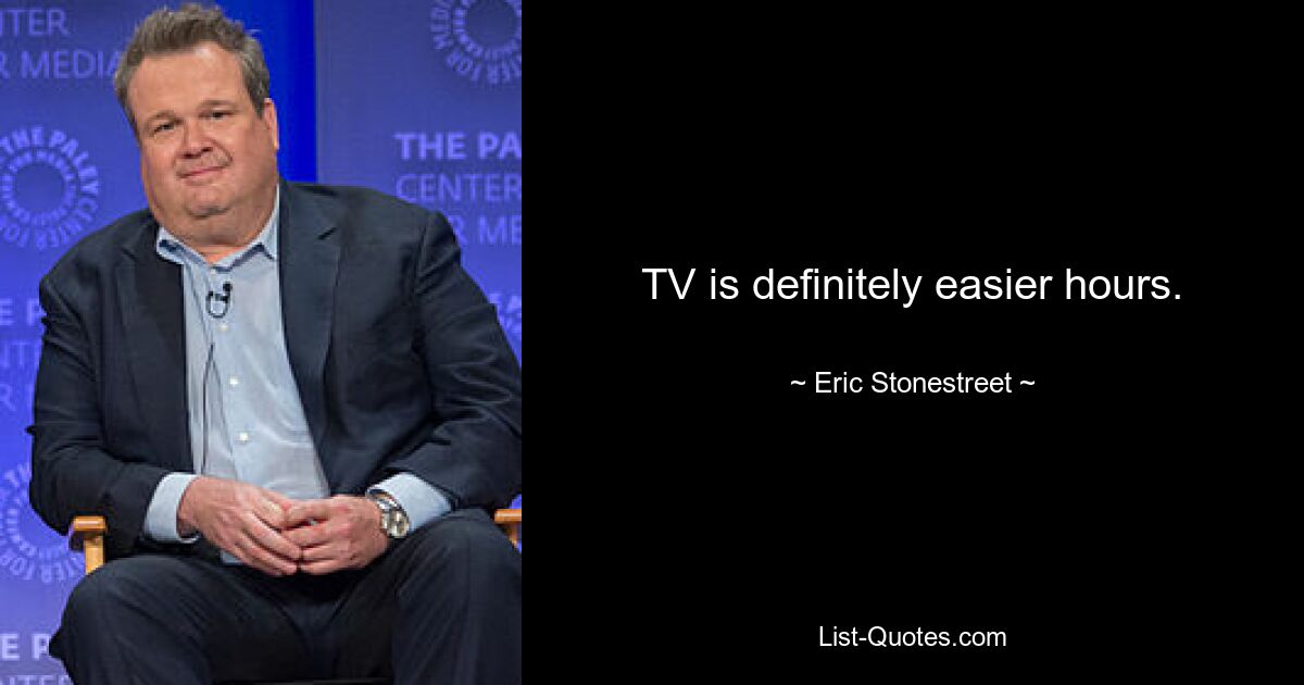 TV is definitely easier hours. — © Eric Stonestreet