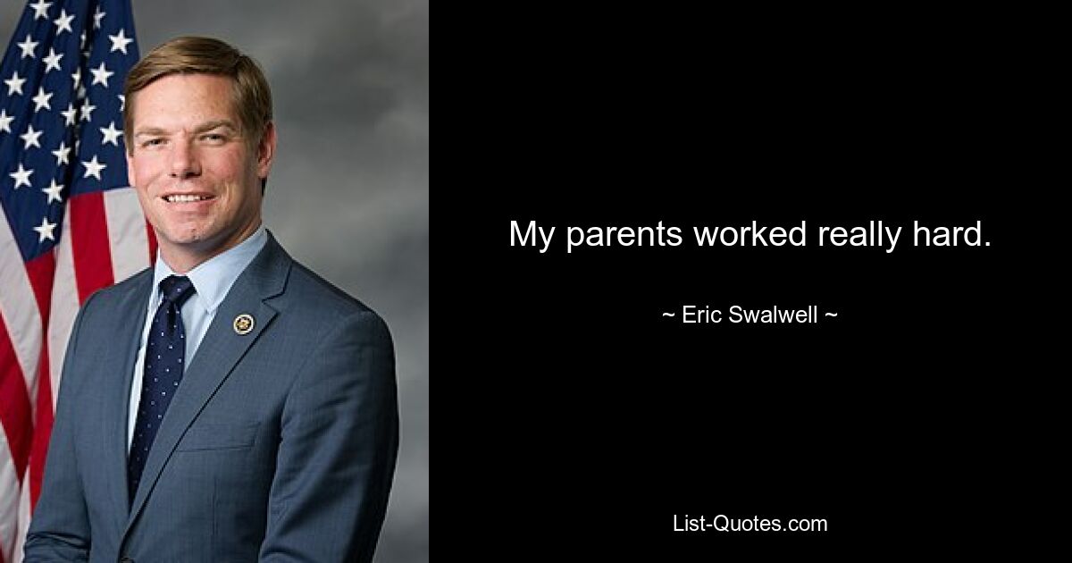 My parents worked really hard. — © Eric Swalwell