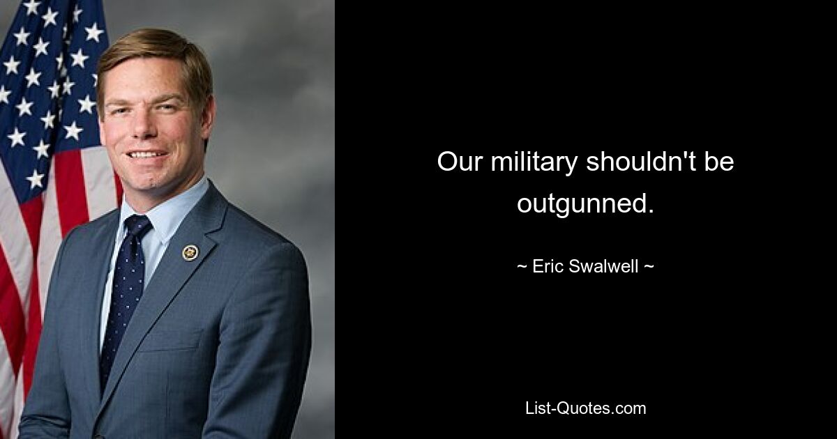 Our military shouldn't be outgunned. — © Eric Swalwell