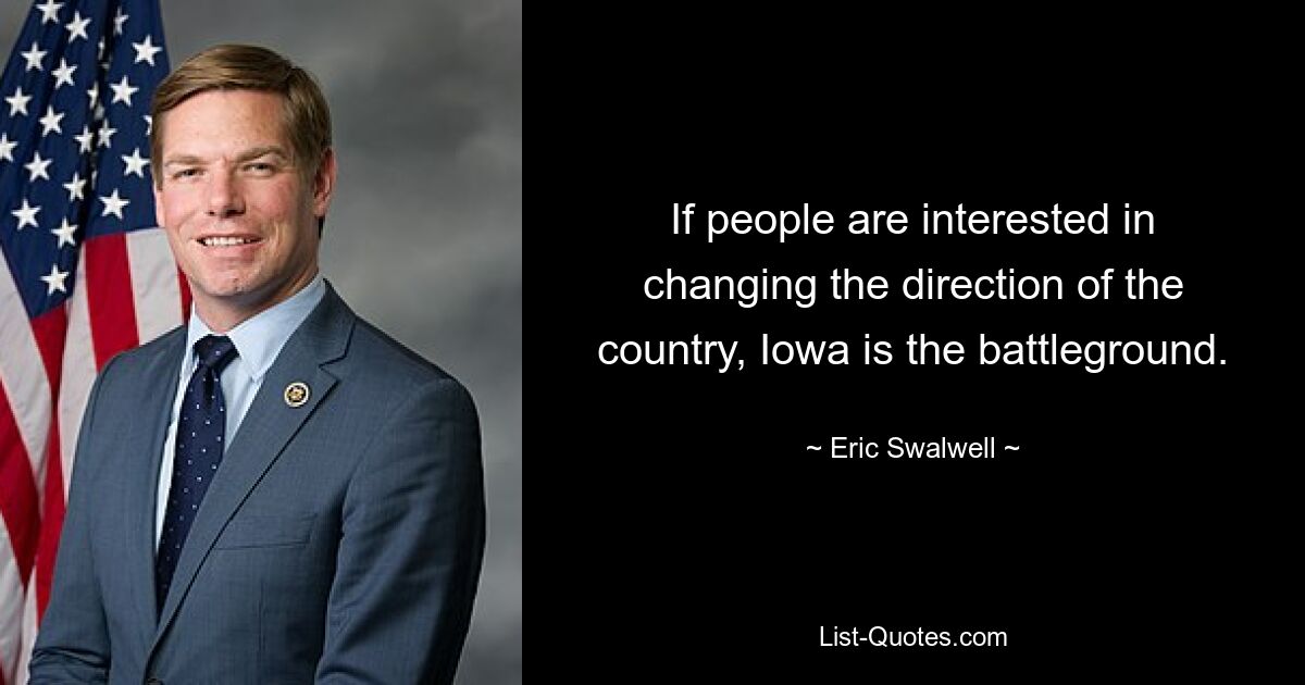 If people are interested in changing the direction of the country, Iowa is the battleground. — © Eric Swalwell