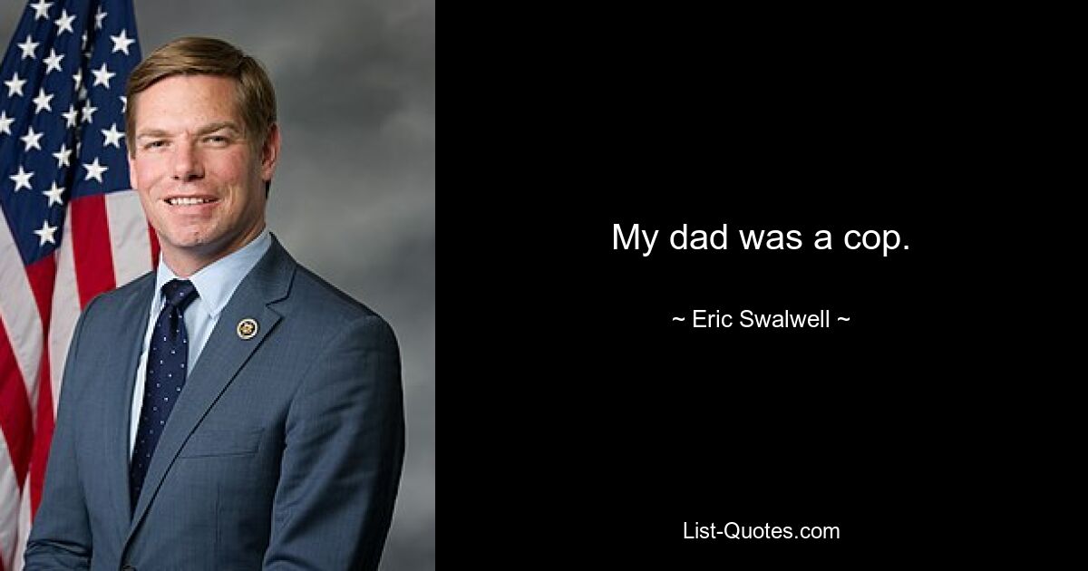 My dad was a cop. — © Eric Swalwell