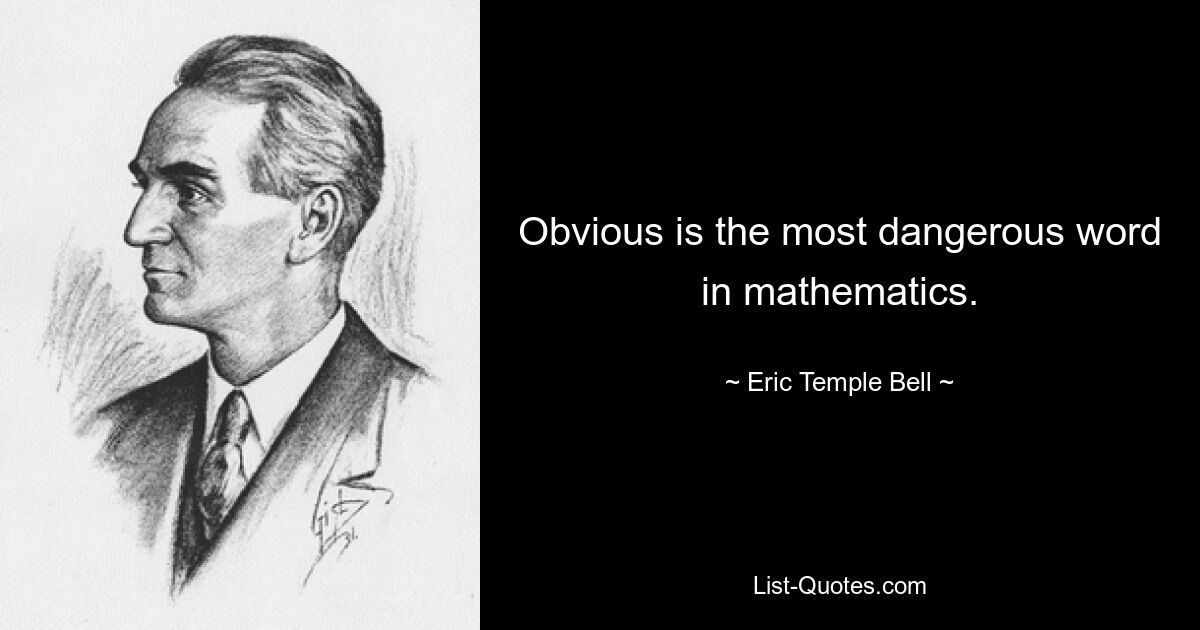 Obvious is the most dangerous word in mathematics. — © Eric Temple Bell