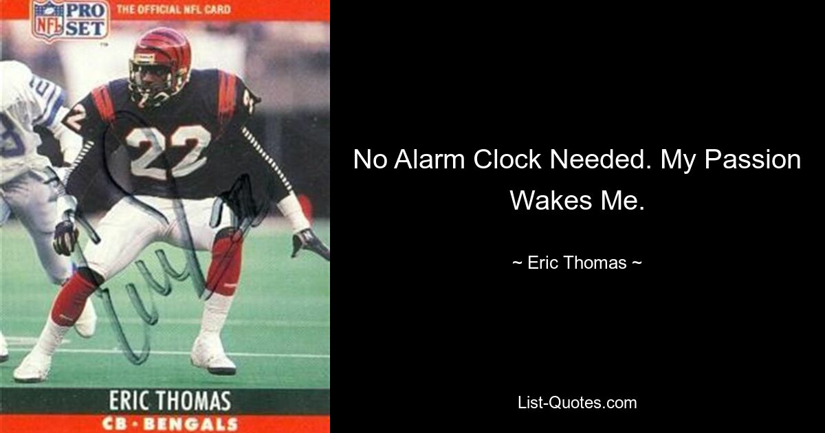 No Alarm Clock Needed. My Passion Wakes Me. — © Eric Thomas