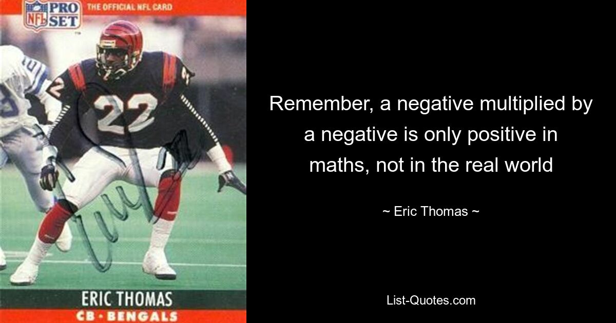 Remember, a negative multiplied by a negative is only positive in maths, not in the real world — © Eric Thomas