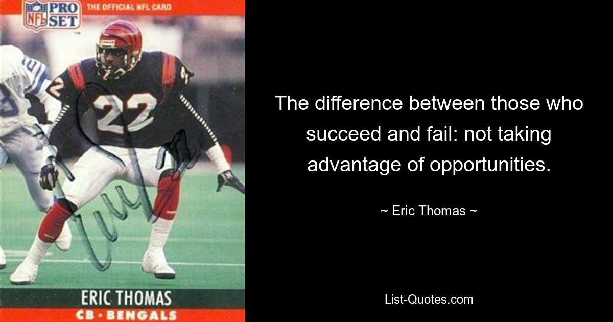 The difference between those who succeed and fail: not taking advantage of opportunities. — © Eric Thomas