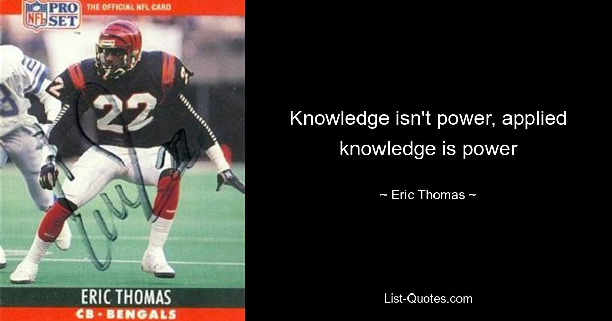 Knowledge isn't power, applied knowledge is power — © Eric Thomas