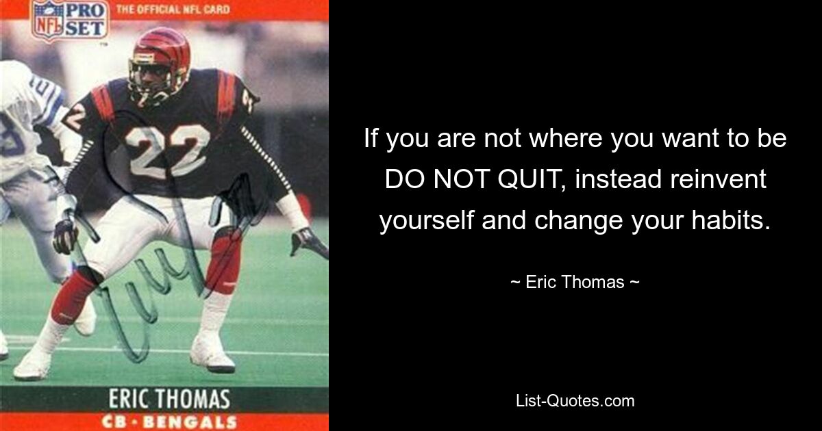 If you are not where you want to be DO NOT QUIT, instead reinvent yourself and change your habits. — © Eric Thomas