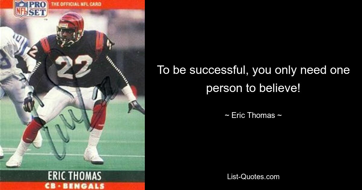 To be successful, you only need one person to believe! — © Eric Thomas