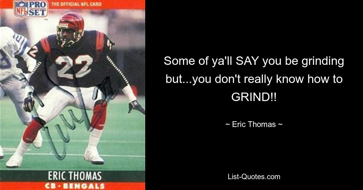 Some of ya'll SAY you be grinding but...you don't really know how to GRIND!! — © Eric Thomas