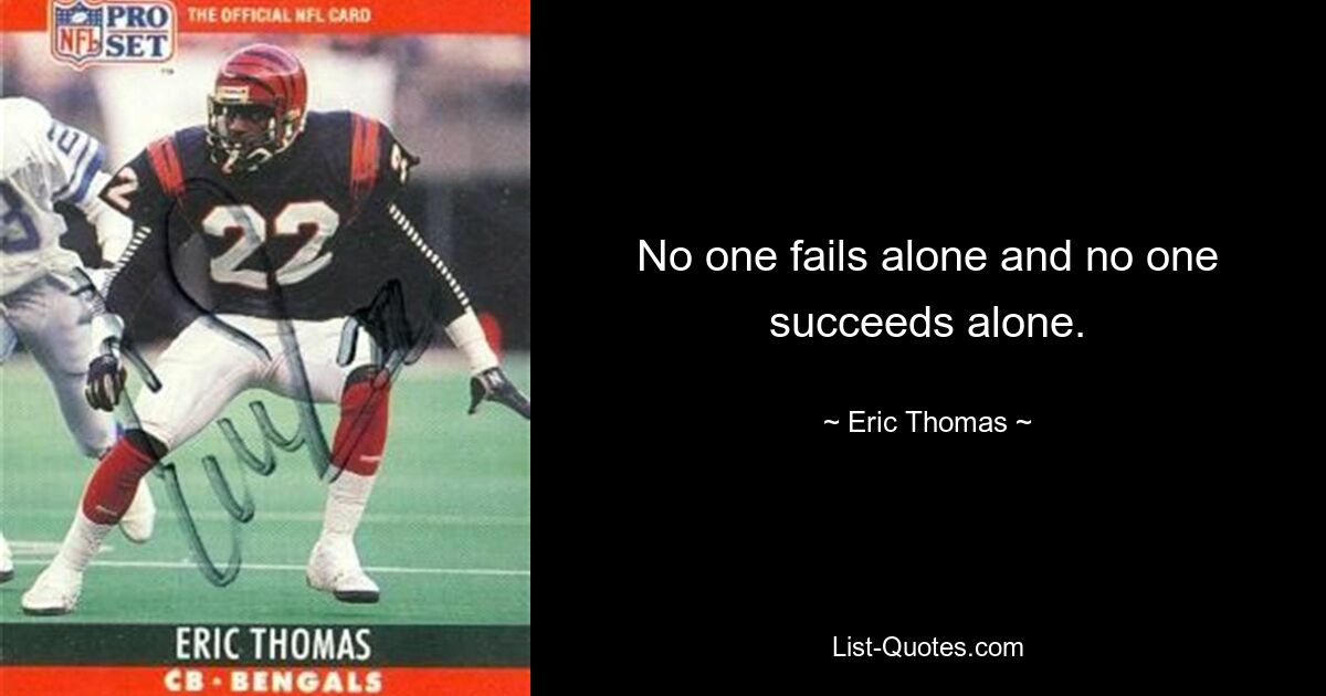 No one fails alone and no one succeeds alone. — © Eric Thomas